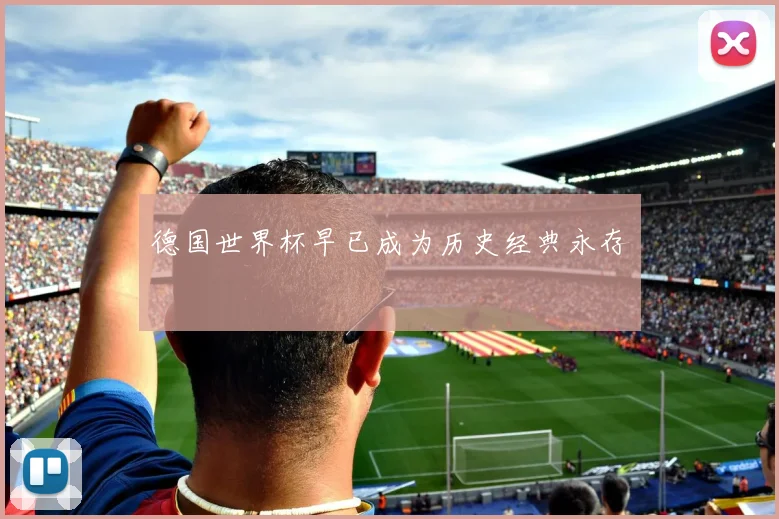 德国世界杯早已成为历史经典永存