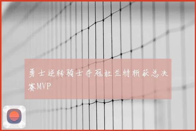 勇士逆转骑士夺冠杜兰特斩获总决赛MVP