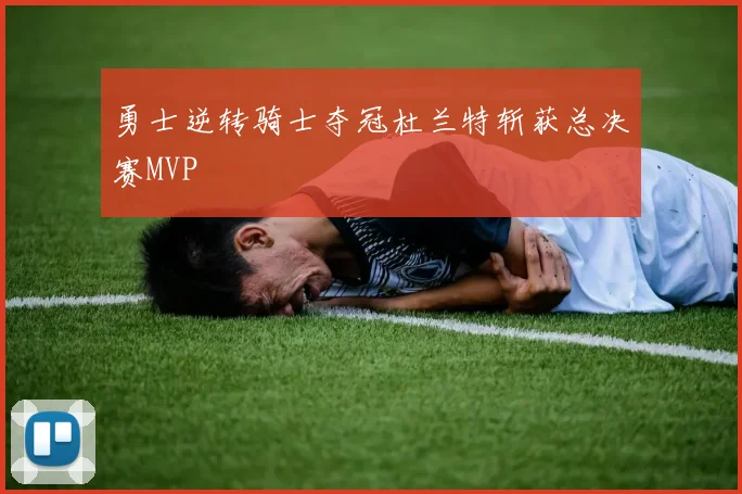 勇士逆转骑士夺冠杜兰特斩获总决赛MVP