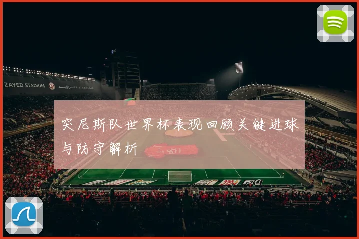 突尼斯队世界杯表现回顾关键进球与防守解析