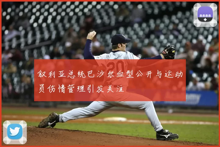 叙利亚总统巴沙尔血型公开与运动员伤情管理引发关注