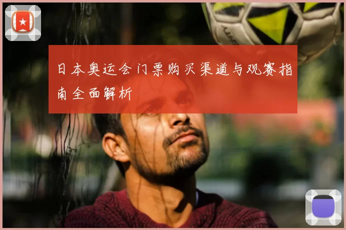 日本奥运会门票购买渠道与观赛指南全面解析
