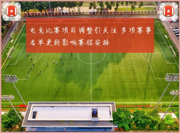电竞比赛项目调整引关注 多项赛事名单更新影响赛程安排