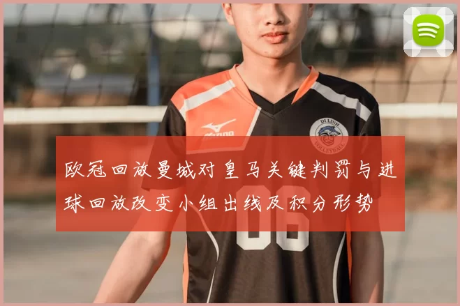 欧冠回放曼城对皇马关键判罚与进球回放改变小组出线及积分形势