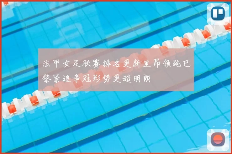 法甲女足联赛排名更新里昂领跑巴黎紧追争冠形势更趋明朗