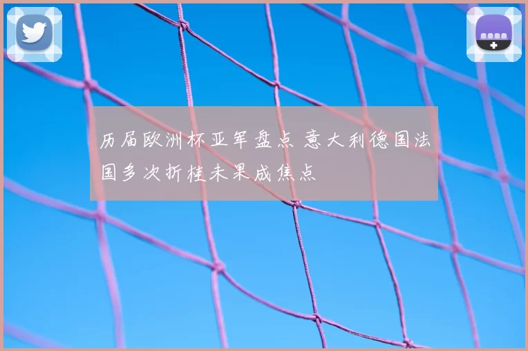 历届欧洲杯亚军盘点 意大利德国法国多次折桂未果成焦点