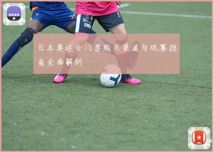日本奥运会门票购买渠道与观赛指南全面解析