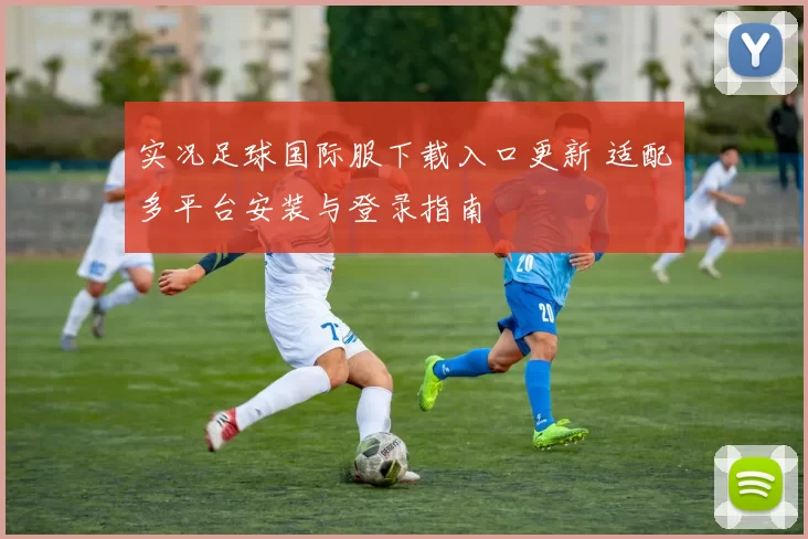 实况足球国际服下载入口更新 适配多平台安装与登录指南