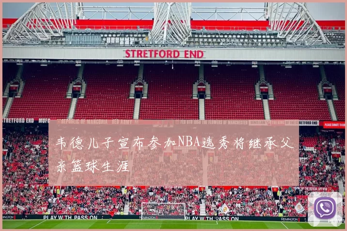 韦德儿子宣布参加NBA选秀将继承父亲篮球生涯