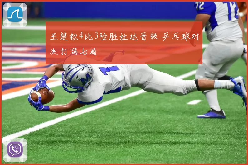 王楚钦4比3险胜杜达晋级 乒乓球对决打满七局