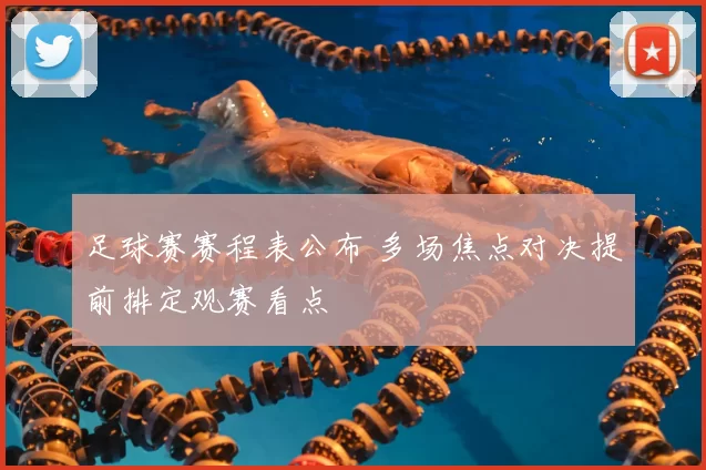 足球赛赛程表公布 多场焦点对决提前排定观赛看点