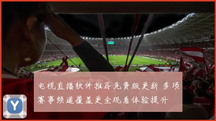 电视直播软件推荐免费版更新 多项赛事频道覆盖更全观看体验提升