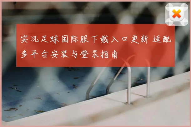 实况足球国际服下载入口更新 适配多平台安装与登录指南