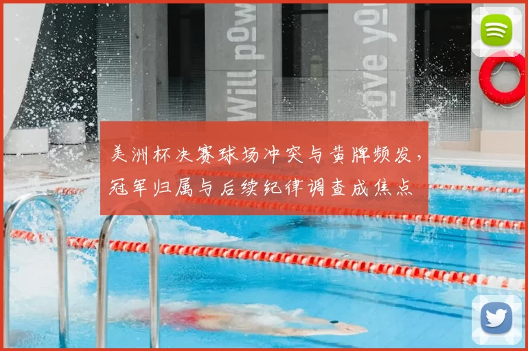 美洲杯决赛球场冲突与黄牌频发,冠军归属与后续纪律调查成焦点