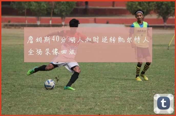 詹姆斯40分湖人加时逆转凯尔特人全场录像回放