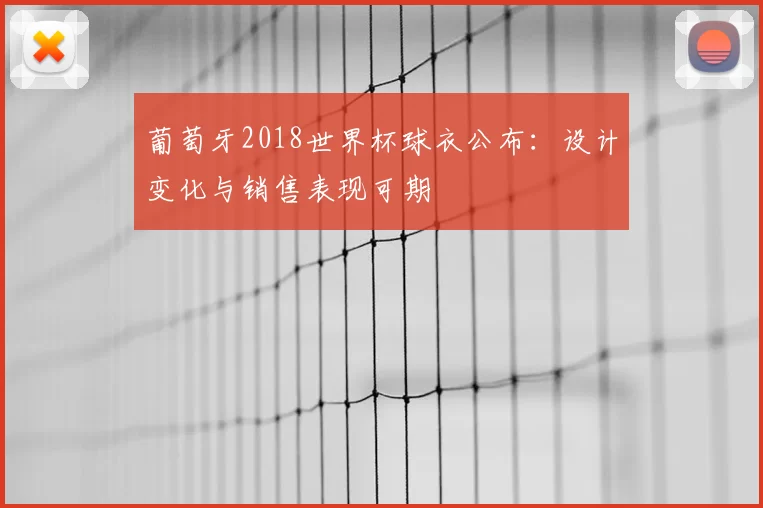 葡萄牙2018世界杯球衣公布：设计变化与销售表现可期