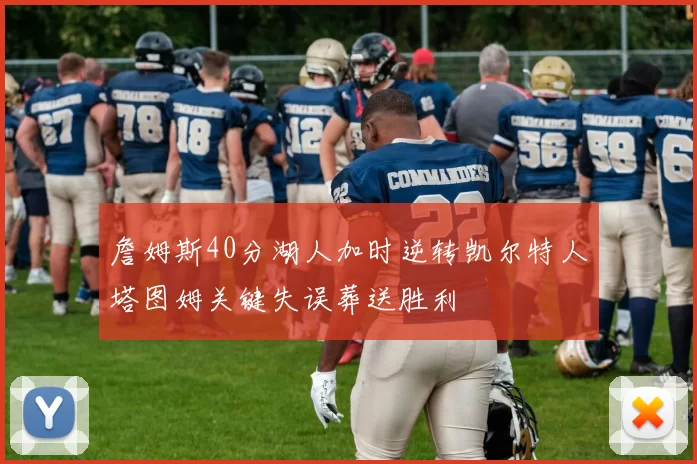 詹姆斯40分湖人加时逆转凯尔特人塔图姆关键失误葬送胜利