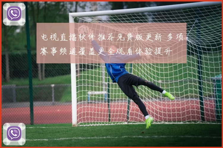 电视直播软件推荐免费版更新 多项赛事频道覆盖更全观看体验提升