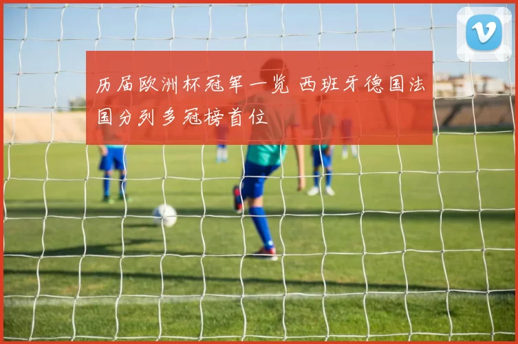 历届欧洲杯冠军一览 西班牙德国法国分列多冠榜首位