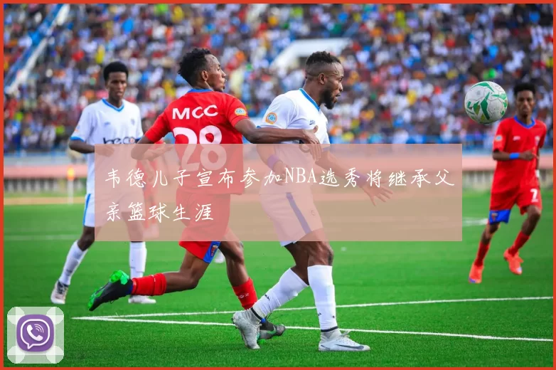 韦德儿子宣布参加NBA选秀将继承父亲篮球生涯