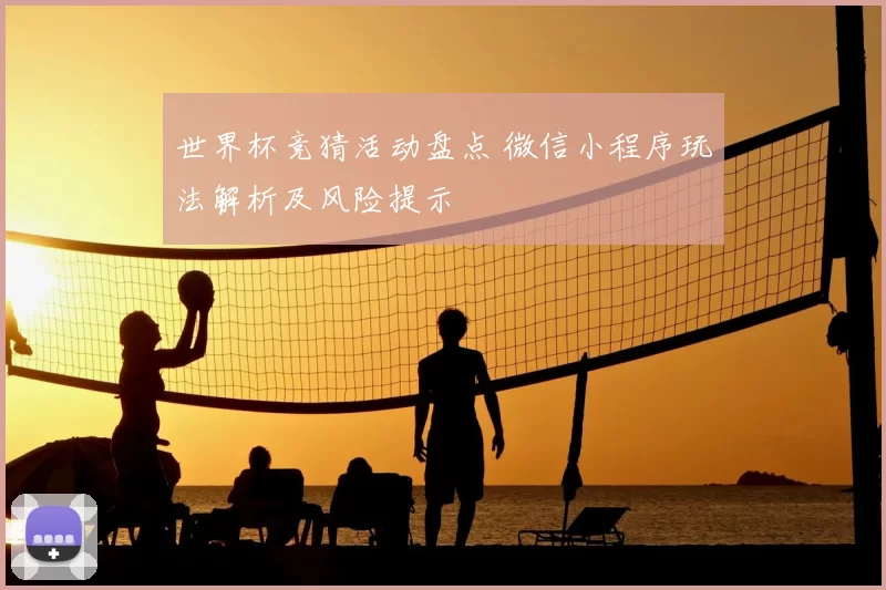 世界杯竞猜活动盘点 微信小程序玩法解析及风险提示