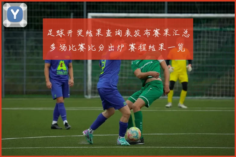 足球开奖结果查询表发布赛果汇总 多场比赛比分出炉 赛程结果一览