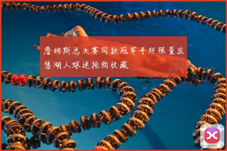 詹姆斯总决赛同款冠军手环限量发售湖人球迷抢购收藏