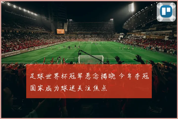 足球世界杯冠军悬念揭晓 今年夺冠国家成为球迷关注焦点
