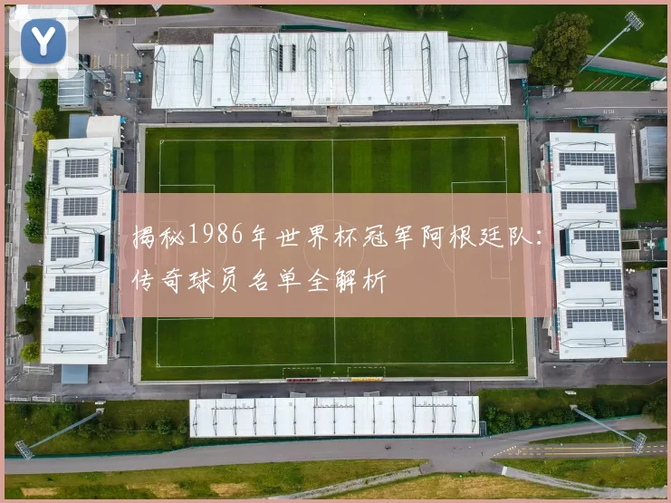 揭秘1986年世界杯冠军阿根廷队：传奇球员名单全解析
