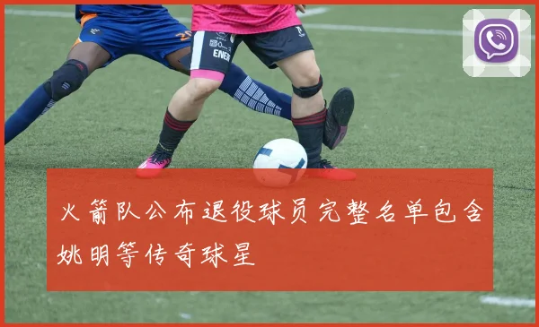 火箭队公布退役球员完整名单包含姚明等传奇球星
