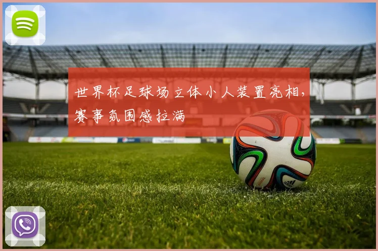 世界杯足球场立体小人装置亮相，赛事氛围感拉满